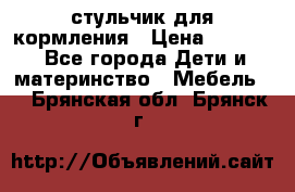 стульчик для кормления › Цена ­ 1 000 - Все города Дети и материнство » Мебель   . Брянская обл.,Брянск г.